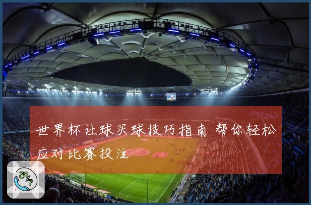 世界杯让球买球技巧指南 帮你轻松应对比赛投注