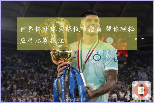 世界杯让球买球技巧指南 帮你轻松应对比赛投注