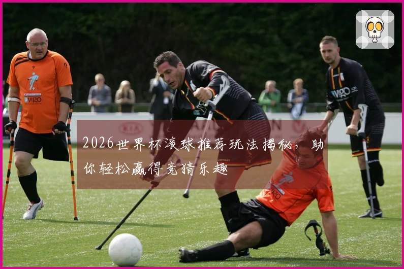 2026世界杯滚球推荐玩法揭秘，助你轻松赢得竞猜乐趣