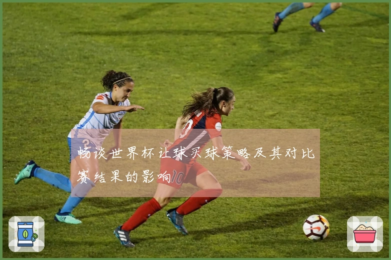 畅谈世界杯让球买球策略及其对比赛结果的影响